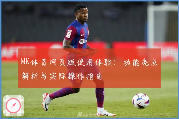 MK体育网页版使用体验：功能亮点解析与实际操作指南