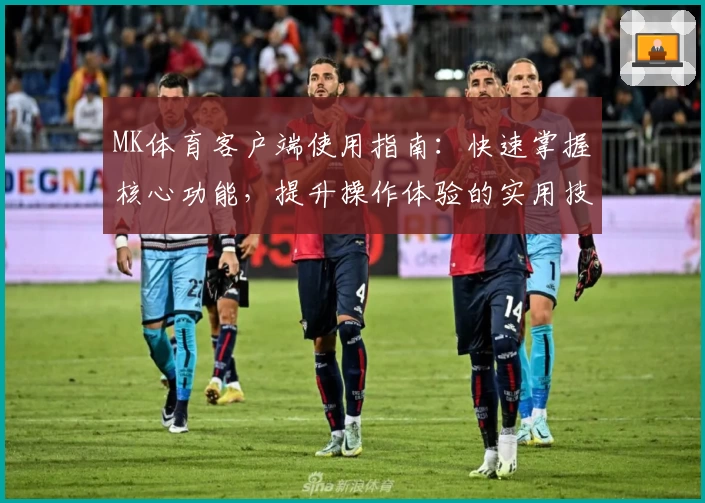 MK体育客户端使用指南：快速掌握核心功能，提升操作体验的实用技巧分享
