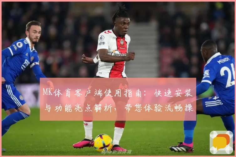 MK体育客户端使用指南：快速安装与功能亮点解析，带您体验流畅操作和全面服务