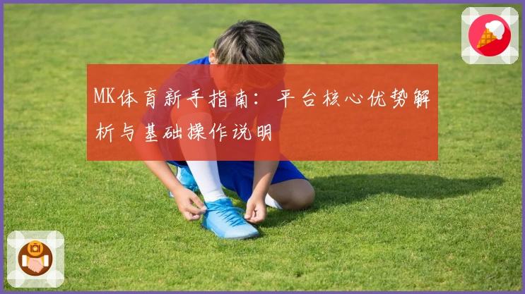 MK体育新手指南：平台核心优势解析与基础操作说明