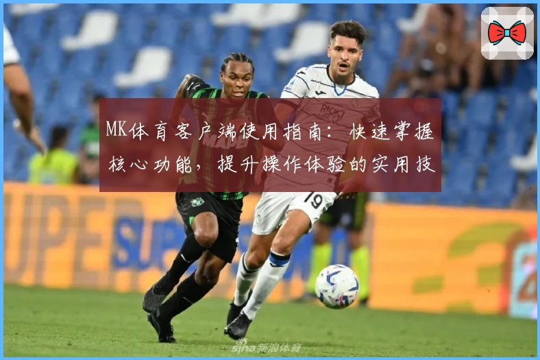 MK体育客户端使用指南：快速掌握核心功能，提升操作体验的实用技巧分享