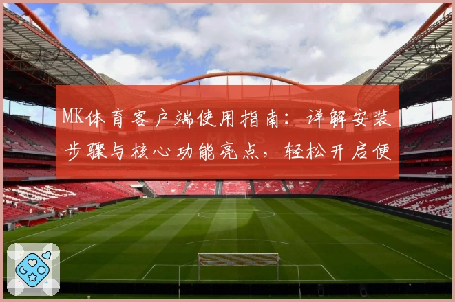 MK体育客户端使用指南：详解安装步骤与核心功能亮点，轻松开启便捷体育体验
