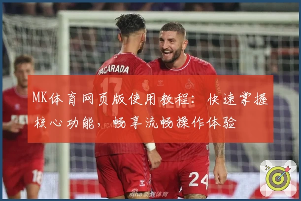 MK体育网页版使用教程：快速掌握核心功能，畅享流畅操作体验