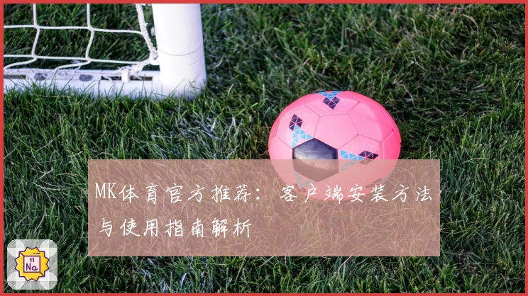 MK体育官方推荐：客户端安装方法与使用指南解析