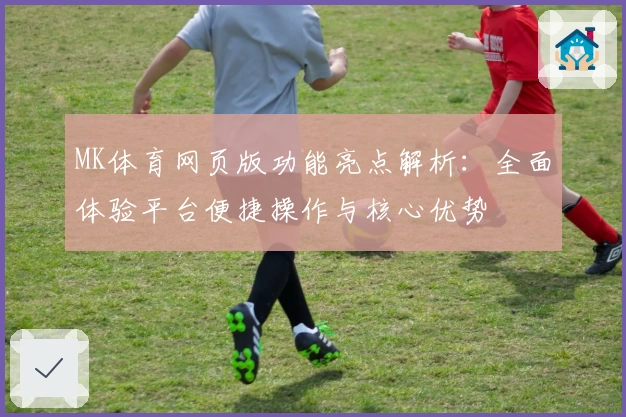 MK体育网页版功能亮点解析：全面体验平台便捷操作与核心优势