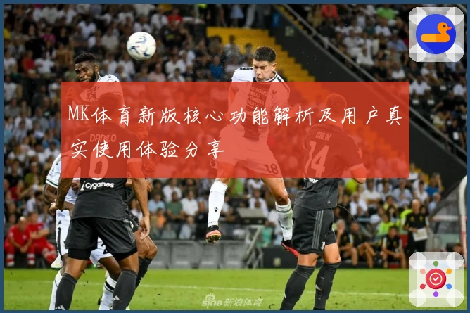 MK体育新版核心功能解析及用户真实使用体验分享