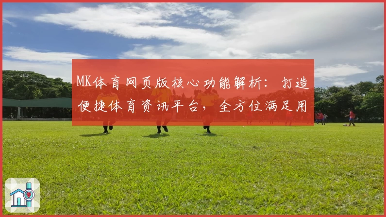 MK体育网页版核心功能解析：打造便捷体育资讯平台，全方位满足用户需求
