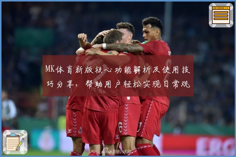 MK体育新版核心功能解析及使用技巧分享，帮助用户轻松实现日常观看与互动体验
