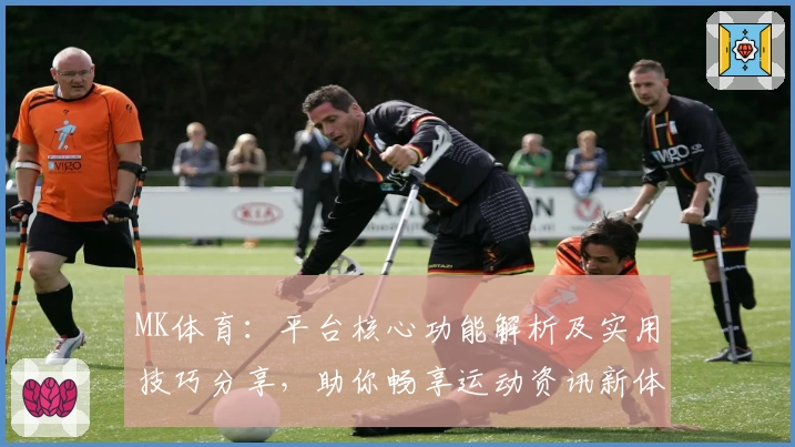 MK体育：平台核心功能解析及实用技巧分享，助你畅享运动资讯新体验