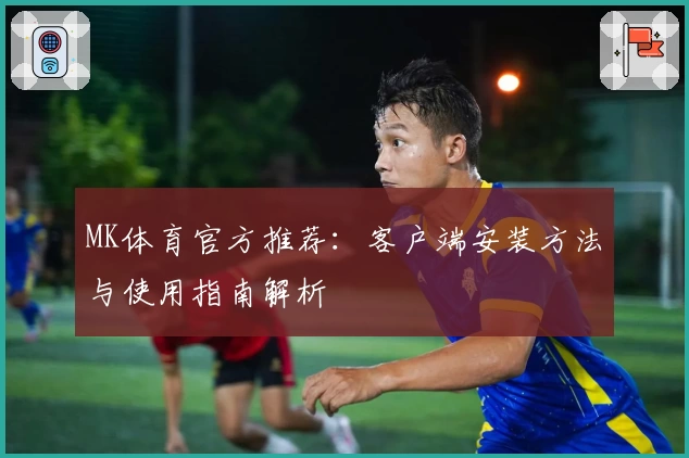 MK体育官方推荐：客户端安装方法与使用指南解析