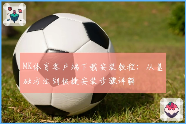 MK体育客户端下载安装教程：从基础方法到快捷安装步骤详解