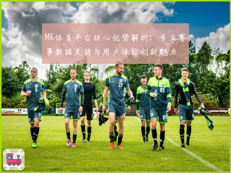 MK体育平台核心优势解析：专业赛事数据支持与用户体验创新魅力