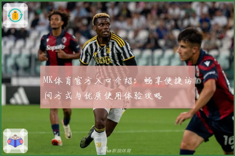 MK体育官方入口介绍：畅享便捷访问方式与优质使用体验攻略